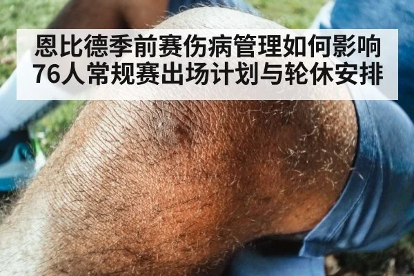 恩比德季前赛伤病管理如何影响76人常规赛出场计划与轮休安排