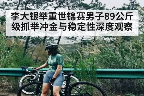 李大银举重世锦赛男子89公斤级抓举冲金与稳定性深度观察 - kaiyun