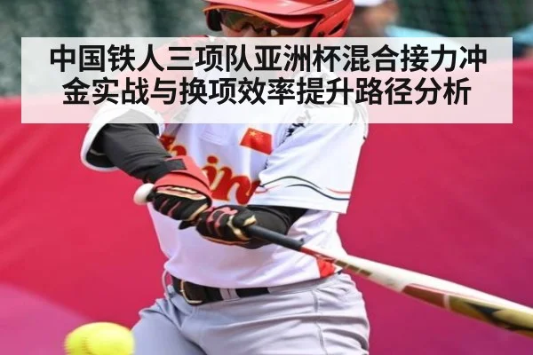 中国铁人三项队亚洲杯混合接力冲金实战与换项效率提升路径分析 - kaiyun