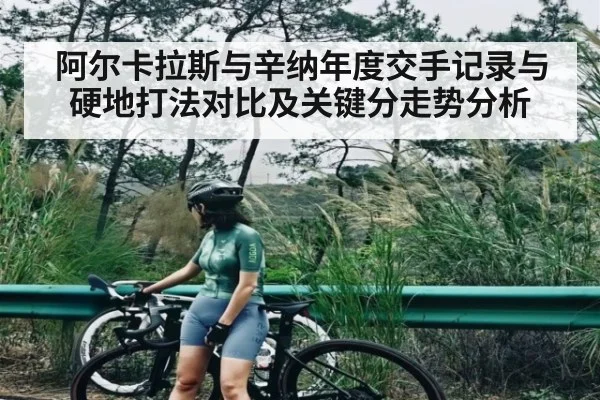 阿尔卡拉斯与辛纳年度交手记录与硬地打法对比及关键分走势分析